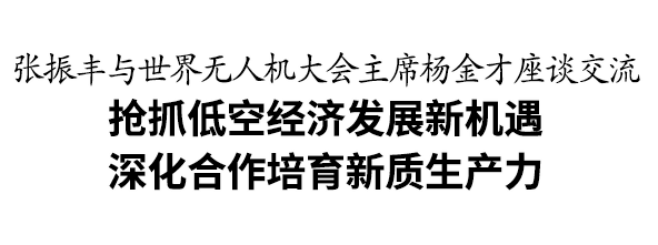 💰欢迎进入🎲官方正版✅张振丰与世界无人机大会主席杨金才座谈交流